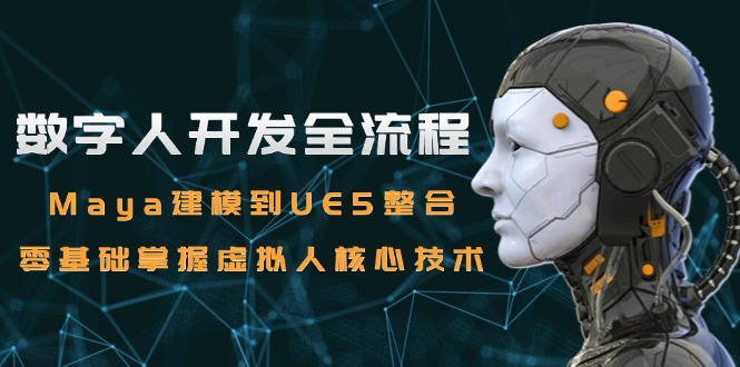 数字人开发全流程：Maya建模到UE5整合，零基础掌握虚拟人核心技术-仙女副业网