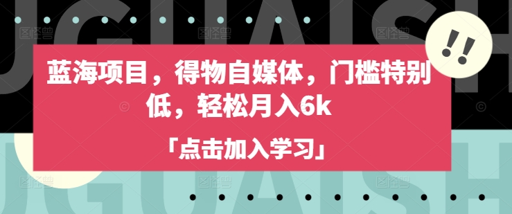 蓝海项目，得物自媒体，门槛特别低，轻松月入6k-仙女副业网