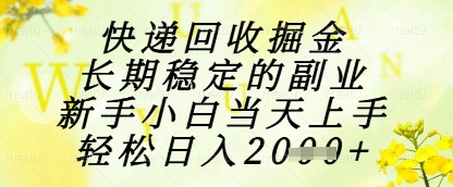 快递回收掘金项目，长期稳定的副业，新手小白当天上手，轻松日入1k+【揭秘】-仙女副业网