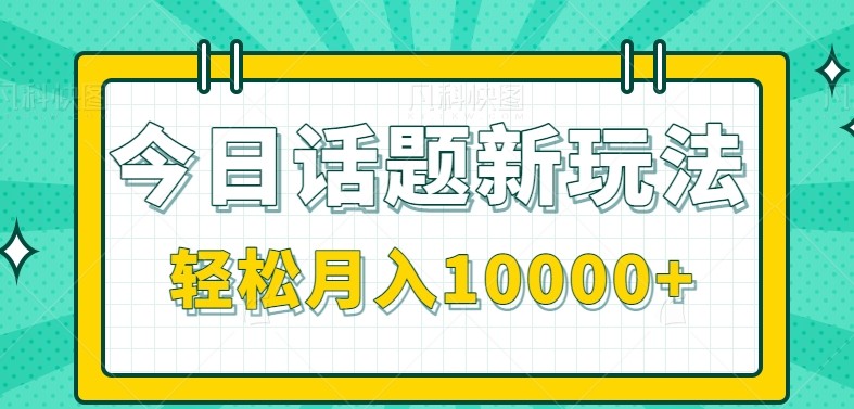 今日话题新玩法，零成本零门槛单条作品百万流量，月入10000+-仙女副业网