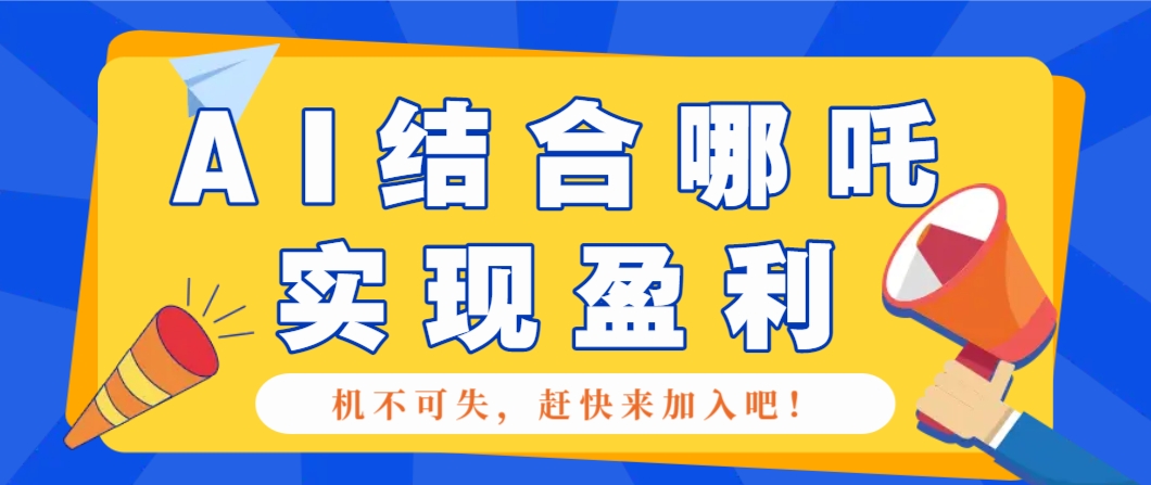 哪咤2爆火，如何利用AI结合哪吒2实现盈利，月收益5000+【附详细教程】-仙女副业网