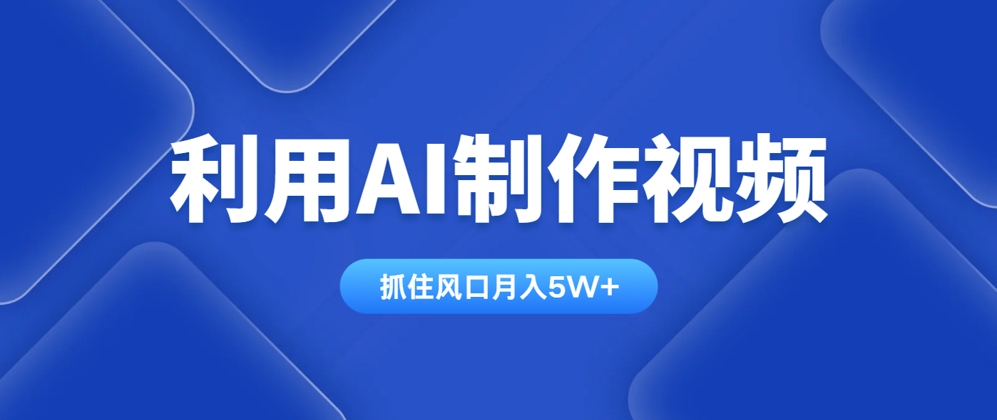 利用AI制作视频，学会一种方法全平台通用月入5W＋-仙女副业网