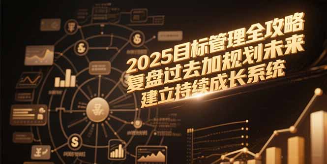 2025目标管理全攻略，复盘过去加规划未来，建立持续成长系统-仙女副业网