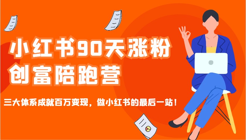 小红书90天涨粉创富陪跑营，三大体系成就百万变现，做小红书的最后一站！-仙女副业网