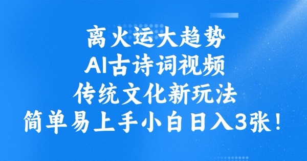 离火运大趋势，ai古诗词视频，传统文化新玩法，简单易上手小白日入3张-仙女副业网