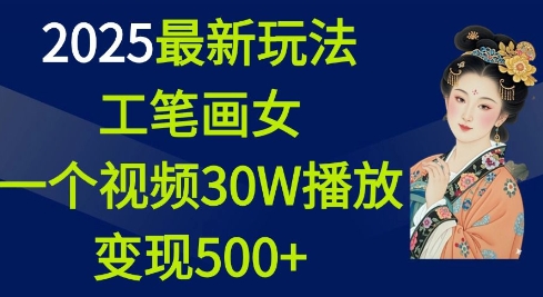 2025最新玩法，工笔画美女，一个视频30万播放变现500+-仙女副业网