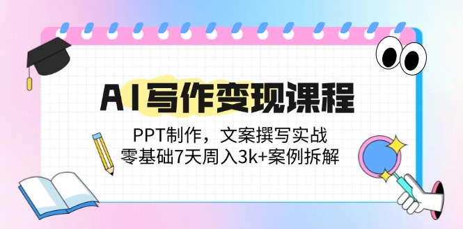 AI写作变现课程：PPT制作，文案撰写实战，零基础7天周入3k+案例拆解-仙女副业网