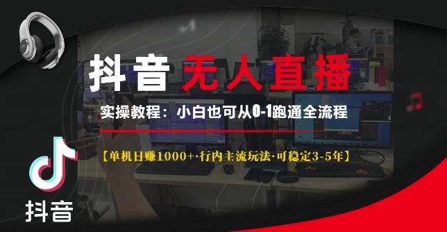 抖音无人直播实操教程【单机日入1k+行内主流玩法可稳定3-5年】小白也可从0-1跑通全流程【揭秘】-仙女副业网