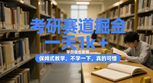 考研赛道掘金，一天1k+，学历低也能做，保姆式教学，不学一下，真的可惜【揭秘】-仙女副业网