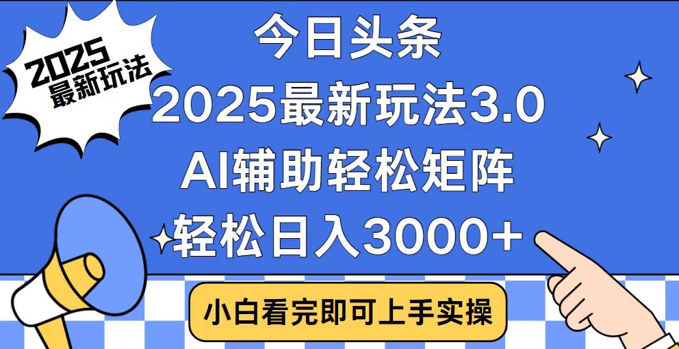 今日头条2025最新玩法3.0，思路简单，复制粘贴，轻松实现矩阵日入3000+-仙女副业网
