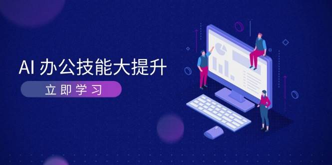 AI办公技能大提升，学习AI绘画、视频生成，让工作变得更高效、更轻松-仙女副业网