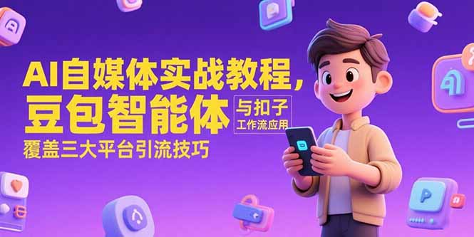AI自媒体实战教程，豆包智能体与扣子工作流应用，覆盖三大平台引流技巧-仙女副业网