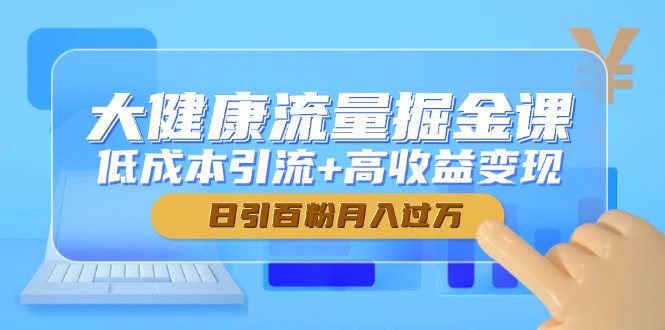 大健康流量掘金课，低成本引流+高收益变现，日引百粉月入过万-仙女副业网