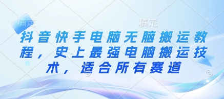抖音快手电脑无脑搬运教程，史上最强电脑搬运技术，适合所有赛道-仙女副业网