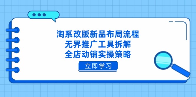 淘系改版新品布局流程，无界推广工具拆解，全店动销实操策略-仙女副业网