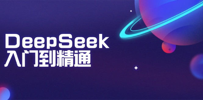 DeepSeek入门到精通：掌握文本生成、知识推理与编程辅助，提升AI应用能力-仙女副业网