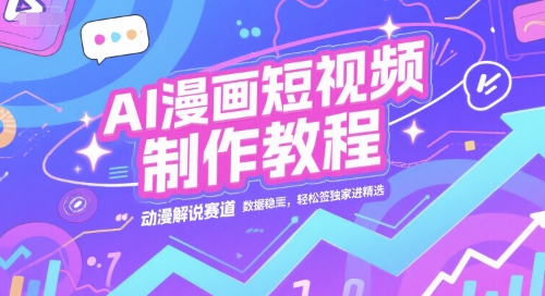 AI漫画短视频制作教程，动漫解说赛道，数据稳定且流量高，轻松签独家进精选-仙女副业网