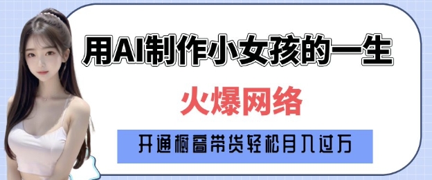 爆火AI小女孩从1岁到80岁制作教程拆解，纯原创制作，日入多张-仙女副业网