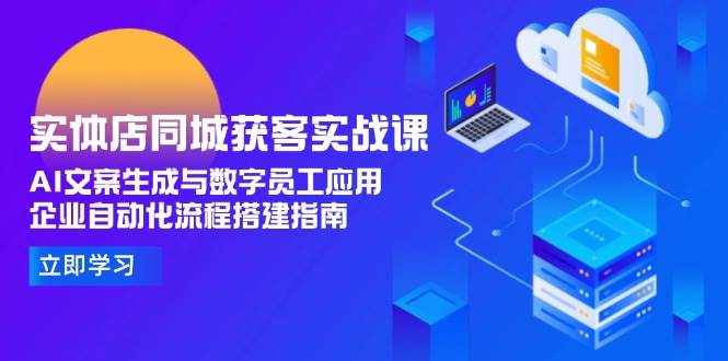 实体店同城获客实战课，AI文案生成与数字员工应用,企业自动化流程搭建指南-仙女副业网
