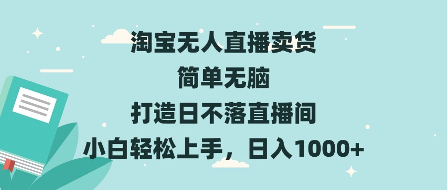 淘宝无人直播卖货 简单无脑 打造日不落直播间 小白轻松上手，日入1000+-仙女副业网