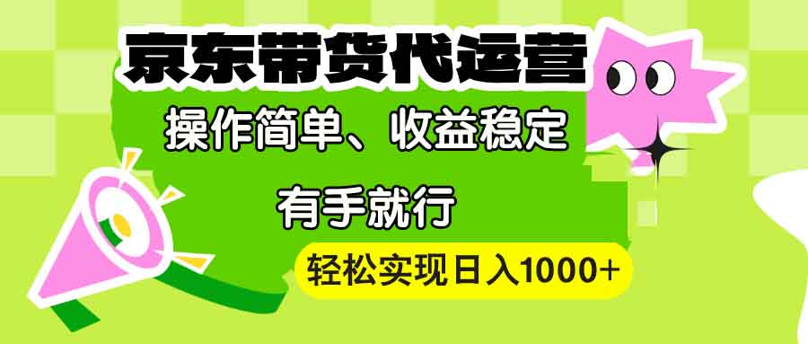 【京东带货代运营】操作简单、收益稳定、有手就行！轻松实现日入1000+-仙女副业网