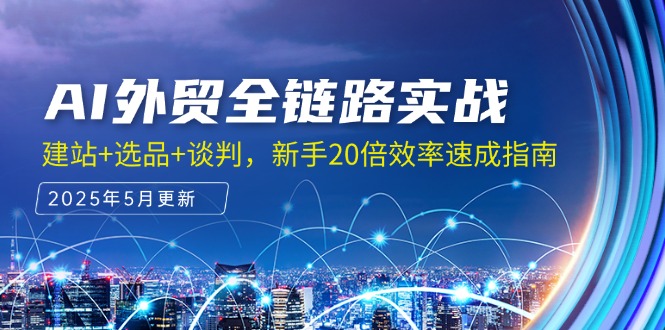 AI外贸全链路实战，建站+选品+谈判，新手20倍效率速成指南-仙女副业网