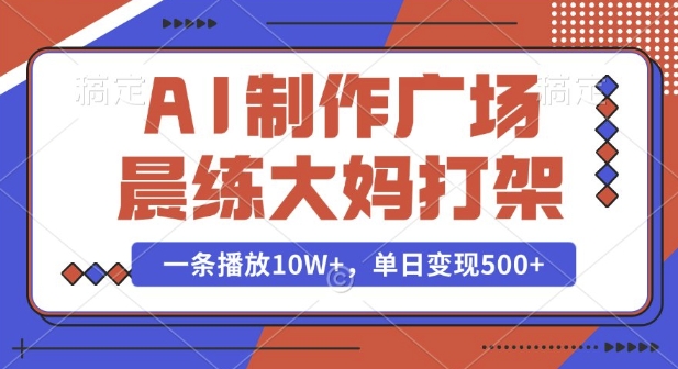 AI制作广场晨练大妈打架，一条播放10W+，单日变现多张【揭秘】-仙女副业网
