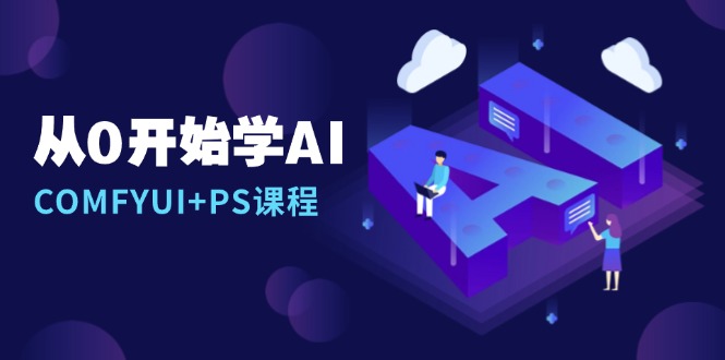 从0开始学AI，COMFYUI+PS课程，安装详解/报错解决/图文创作/线稿控制/等等-仙女副业网