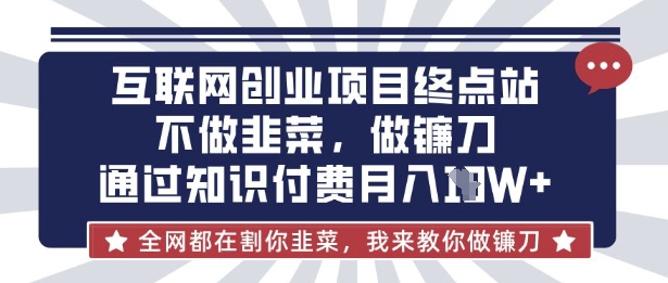 互联网创业尽头-不做韭菜，做镰刀，通过知识付费月入10个【揭秘】-仙女副业网