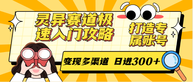 灵异赛道极速入门攻略，打造专属账号，变现多渠道 日进300+-仙女副业网