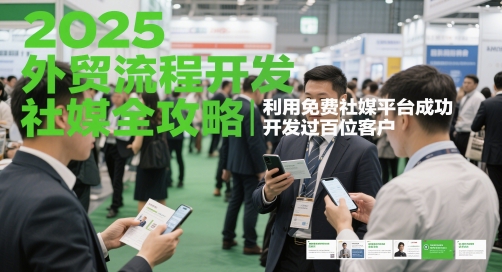 2025外贸流程开发社媒全攻略，利用免费社媒平台成功开发过百位客户-仙女副业网