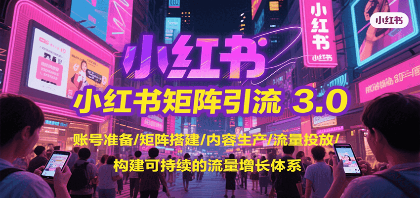 小红书矩阵引流3.0，账号准备/矩阵搭建/内容生产/流量投放/构建可持续的流量增长体系-仙女副业网