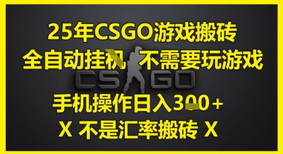 25年CSGO游戏搬砖，全自动运行，不需要玩游戏，手机操作日入3张(不是汇率搬砖)【揭秘】-仙女副业网