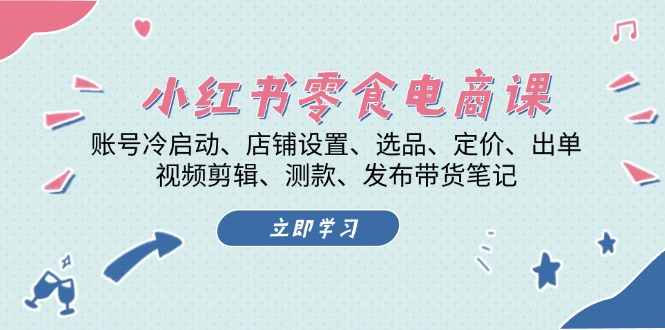小红书 零食电商课：账号冷启动、店铺设置、选品、定价、出单、视频剪辑..-仙女副业网