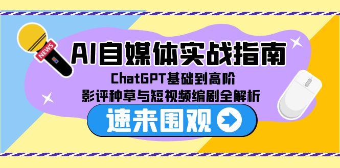 AI自媒体实战指南，ChatGPT基础到高阶，影评种草与短视频编剧全解析-仙女副业网
