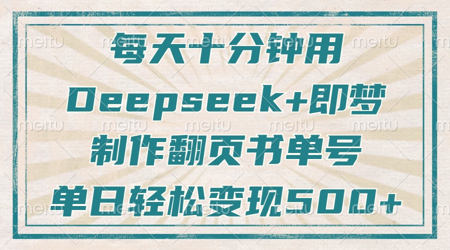 每天十分钟，用Deepseek+即梦，制作翻页书单号，疯狂涨粉，单日变现500+-仙女副业网
