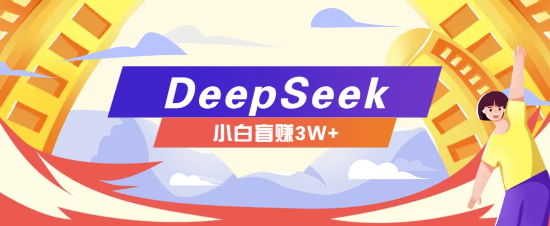 利用热门DeepSeek赚钱项目，多种变现方式小白也能盲赚3W+，就是用这个方法-仙女副业网