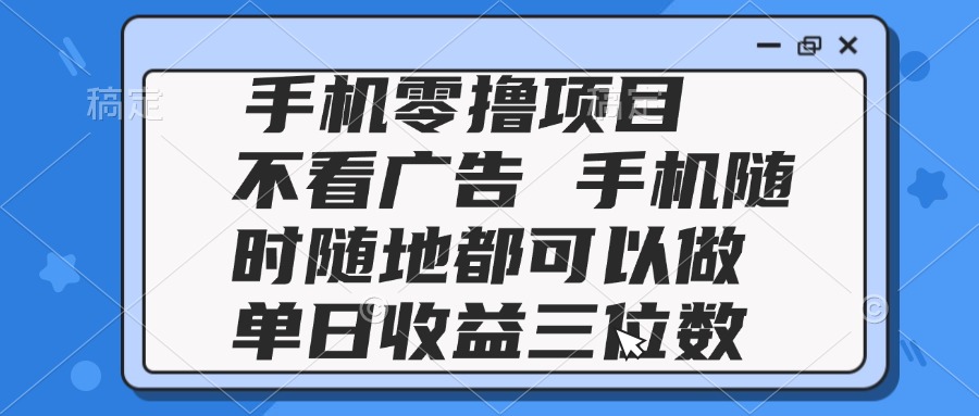 2025手机零撸项目 不看广告 手机随时可做 单日收益三位数-仙女副业网