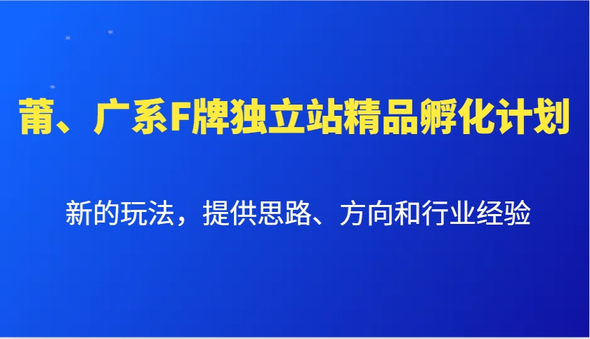 莆、广系F牌独立站精品孵化计划，新的玩法，提供思路、方向和行业经验-仙女副业网
