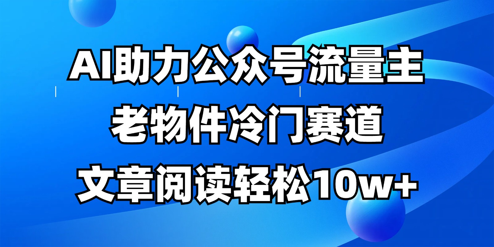 公众号流量主冷门赛道，AI助力，文章阅读轻松10w+，全流程详细教程-仙女副业网