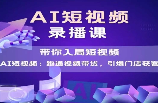 AI短视频爆款，带你入局短视频，跑通视频带货，引爆门店获客-仙女副业网