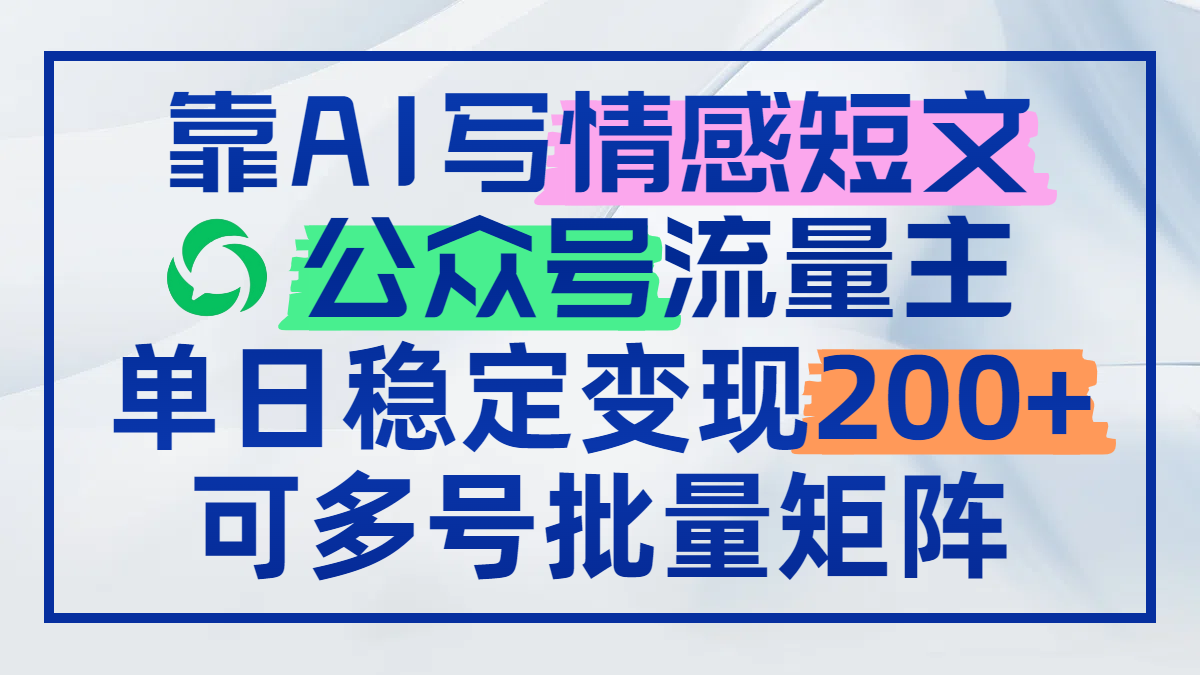 靠AI写情感短文，公众号流量主日赚200+，可多号批量矩阵-仙女副业网
