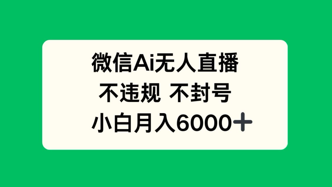 微信AI无人直播，不违规 不封号 ，小白月入6000+-仙女副业网