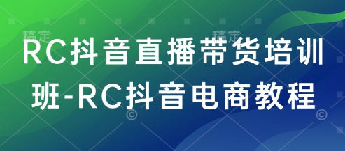 RC抖音直播带货培训班-RC抖音电商教程-仙女副业网