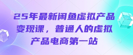 25年最新闲鱼虚拟产品变现课，普通人的虚拟产品电商第一站-仙女副业网