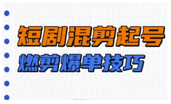 短剧实操教学，短剧混剪起号燃剪爆单技巧-仙女副业网