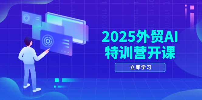 2025外贸AI特训营开课：涵盖品牌选品/AI建站/主动/被动获客/社媒开发/等等-仙女副业网