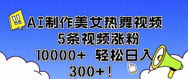 AI制作美女热舞视频 5条视频涨粉10000+ 轻松日入3张-仙女副业网