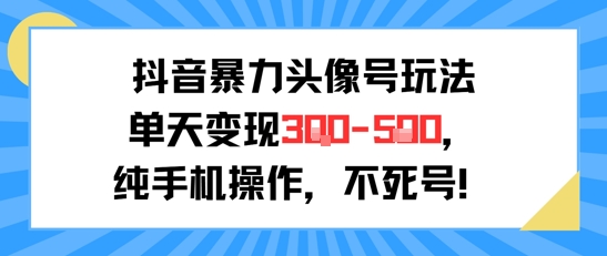 抖音暴力头像号玩法，单天变现3-5张纯手机操作，小白也能行-仙女副业网