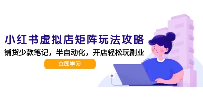 小红书虚拟店矩阵玩法-更新，AI批量制作笔记，半自动化运营日发20笔记攻略-仙女副业网